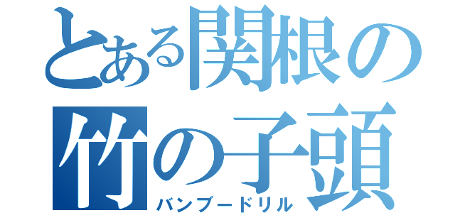 とある関根の竹の子頭（バンブードリル）