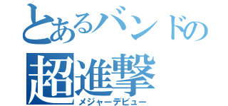 とあるバンドの超進撃（メジャーデビュー）