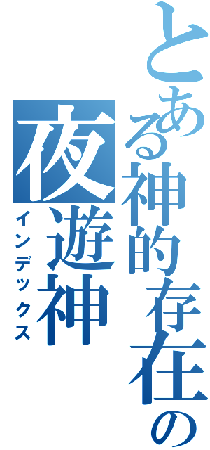 とある神的存在の夜遊神Ⅱ（インデックス）