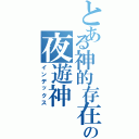 とある神的存在の夜遊神Ⅱ（インデックス）