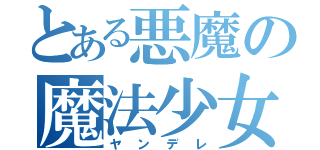 とある悪魔の魔法少女（ヤンデレ）