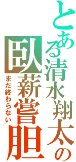 とある清水翔太の臥薪嘗胆（まだ終わらない）