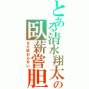 とある清水翔太の臥薪嘗胆（まだ終わらない）