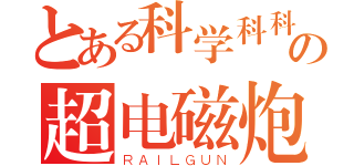 とある科学科科学の超电磁炮（ＲＡＩＬＧＵＮ）