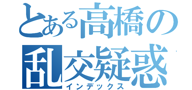 とある高橋の乱交疑惑（インデックス）