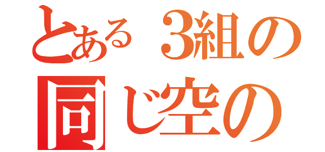 とある３組の同じ空の下（）