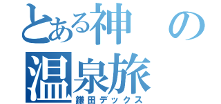 とある神の温泉旅（鎌田デックス）