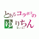 とあるコラボ主のゆりちん（  宜しくね♪）