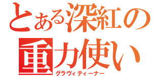 とある深紅の重力使い（グラヴィティーナー）