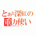 とある深紅の重力使い（グラヴィティーナー）