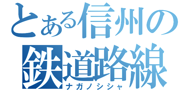 とある信州の鉄道路線（ナガノシシャ）