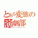 とある変態の演劇部（ヘンタイブ）