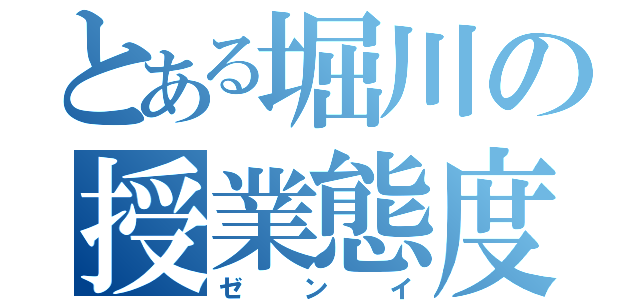 とある堀川の授業態度（ゼンイ）