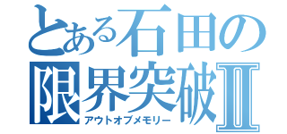 とある石田の限界突破Ⅱ（アウトオブメモリー）