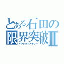 とある石田の限界突破Ⅱ（アウトオブメモリー）