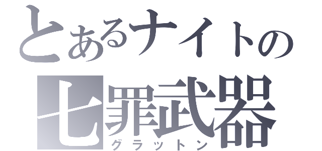 とあるナイトの七罪武器（グラットン）