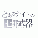 とあるナイトの七罪武器（グラットン）