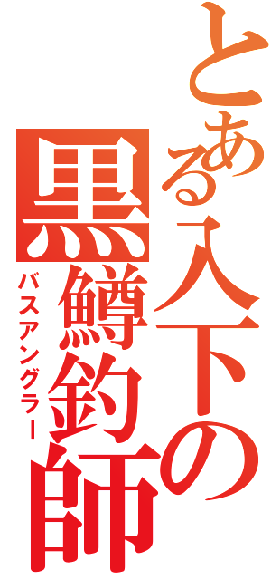 とある入下の黒鱒釣師（バスアングラー）