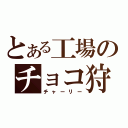 とある工場のチョコ狩り嬢（チャーリー）