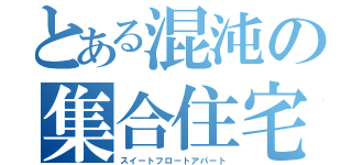 とある混沌の集合住宅（スイートフロートアパート）