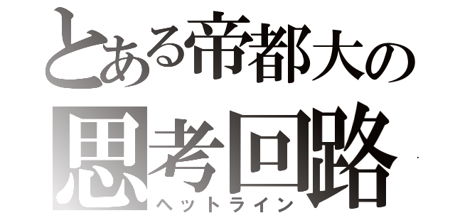 とある帝都大の思考回路（ヘットライン）