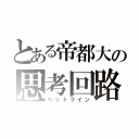 とある帝都大の思考回路（ヘットライン）