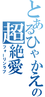 とあるひゃかえの超絶愛（フォーリンラブ）