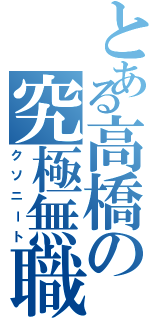 とある高橋の究極無職（クソニート）