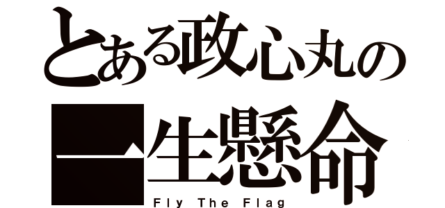 とある政心丸の一生懸命（Ｆｌｙ Ｔｈｅ Ｆｌａｇ）