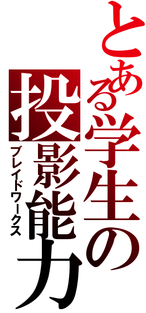 とある学生の投影能力（ブレイドワークス）