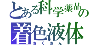 とある科学薬品の着色液体（さくさん）