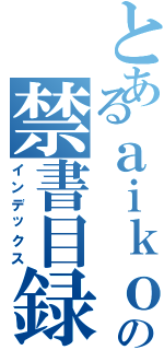 とあるａｉｋｏｕｓｅｉの禁書目録（インデックス）