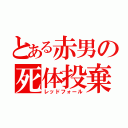 とある赤男の死体投棄（レッドフォール）