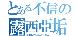 とある不信の露西亞垢（ななしのごんどーさん）