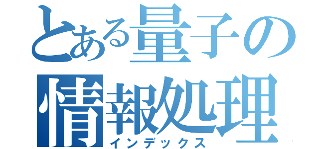 とある量子の情報処理（インデックス）