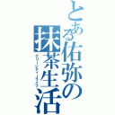 とある佑弥の抹茶生活（グリーンティーライフ）