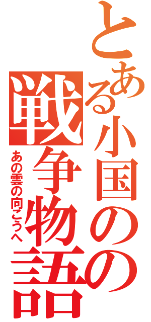 とある小国のの戦争物語（あの雲の向こうへ）