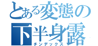 とある変態の下半身露出（チンデックス）