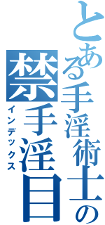 とある手淫術士の禁手淫目録Ⅱ（インデックス）