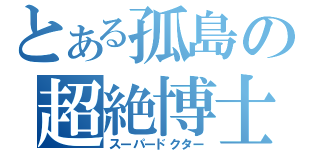 とある孤島の超絶博士（スーパードクター）