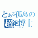 とある孤島の超絶博士（スーパードクター）