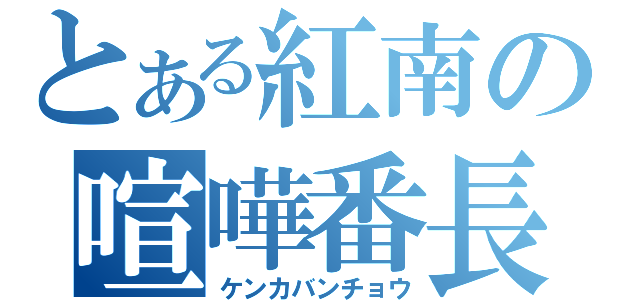 とある紅南の喧嘩番長（ケンカバンチョウ）