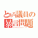 とある議員の暴言問題（コノハゲェェェェェェ！！）