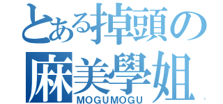 とある掉頭の麻美學姐（ＭＯＧＵＭＯＧＵ）