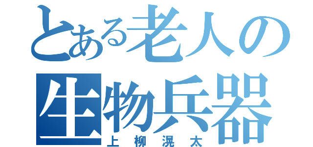 とある老人の生物兵器（上柳滉太）