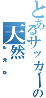 とあるサッカー部の天然（坂元塁）