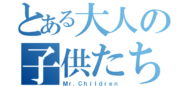 とある大人の子供たち（Ｍｒ．Ｃｈｉｌｄｒｅｎ）