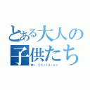 とある大人の子供たち（Ｍｒ．Ｃｈｉｌｄｒｅｎ）