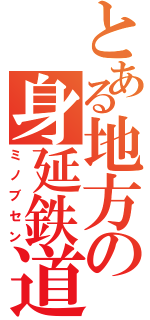 とある地方の身延鉄道（ミノブセン）