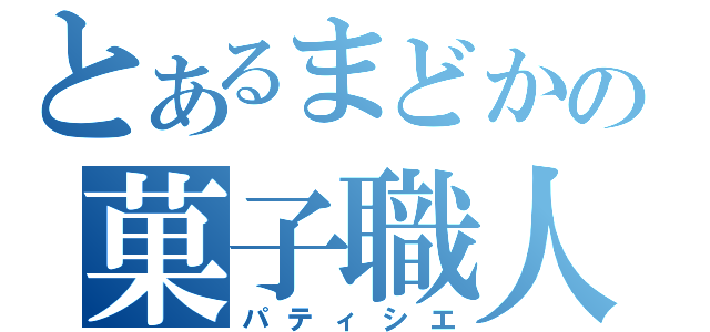 とあるまどかの菓子職人（パティシエ）